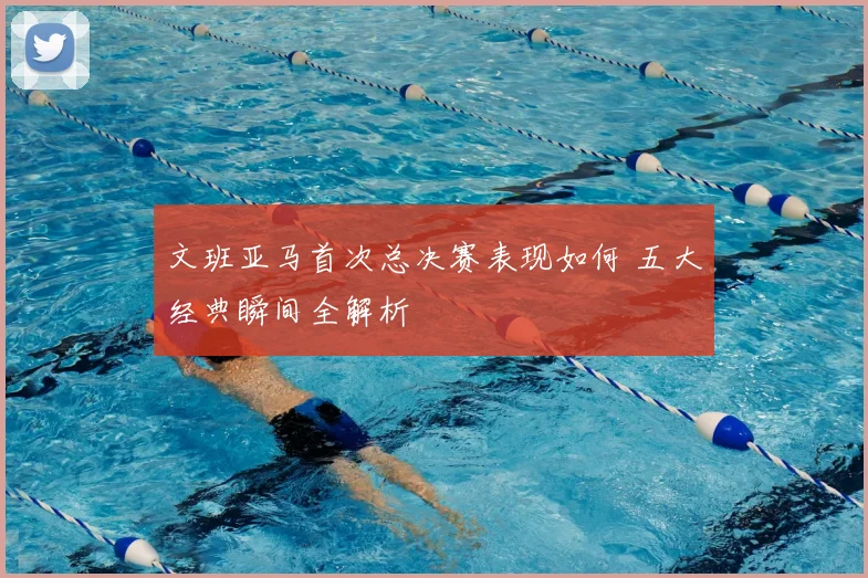文班亚马首次总决赛表现如何 五大经典瞬间全解析