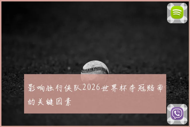 影响独行侠队2026世界杯夺冠赔率的关键因素