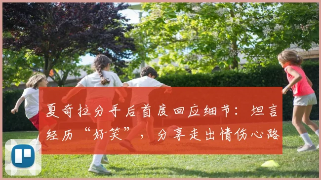 夏奇拉分手后首度回应细节：坦言经历“好笑”，分享走出情伤心路历程