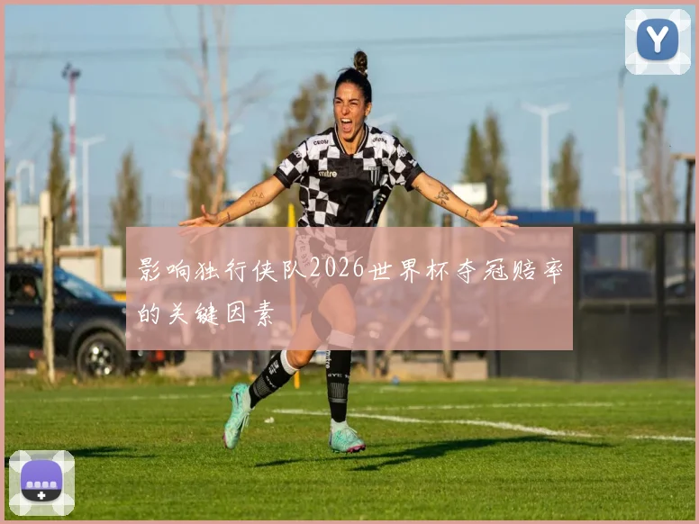 影响独行侠队2026世界杯夺冠赔率的关键因素