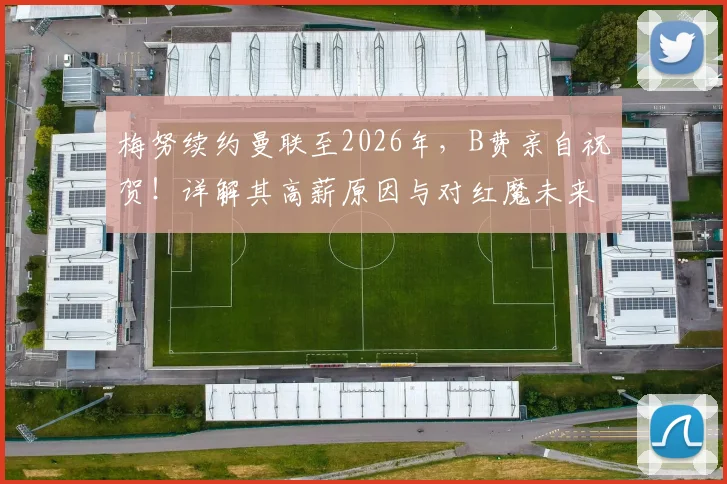 梅努续约曼联至2026年，B费亲自祝贺！详解其高薪原因与对红魔未来的三大影响