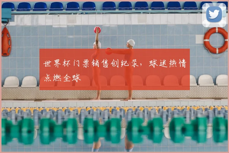 世界杯门票销售创纪录，球迷热情点燃全球