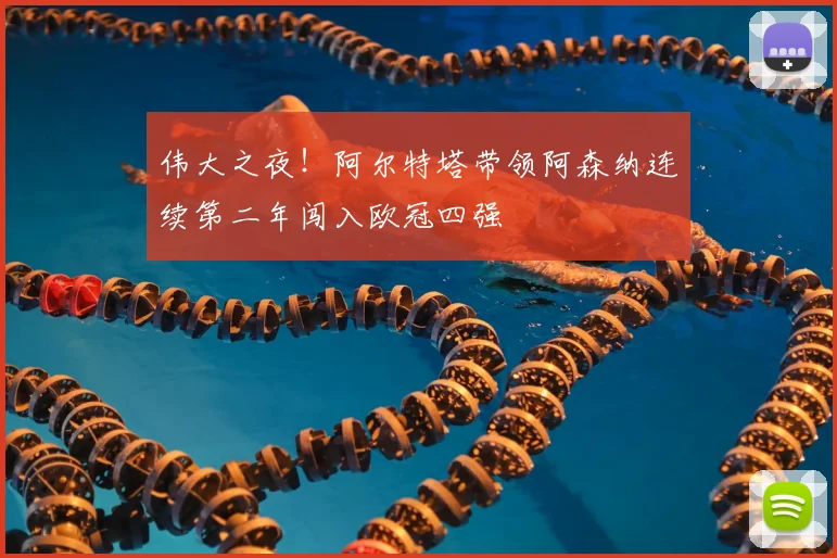 伟大之夜！阿尔特塔带领阿森纳连续第二年闯入欧冠四强