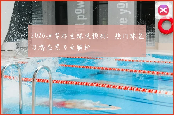 2026世界杯金球奖预测：热门球星与潜在黑马全解析