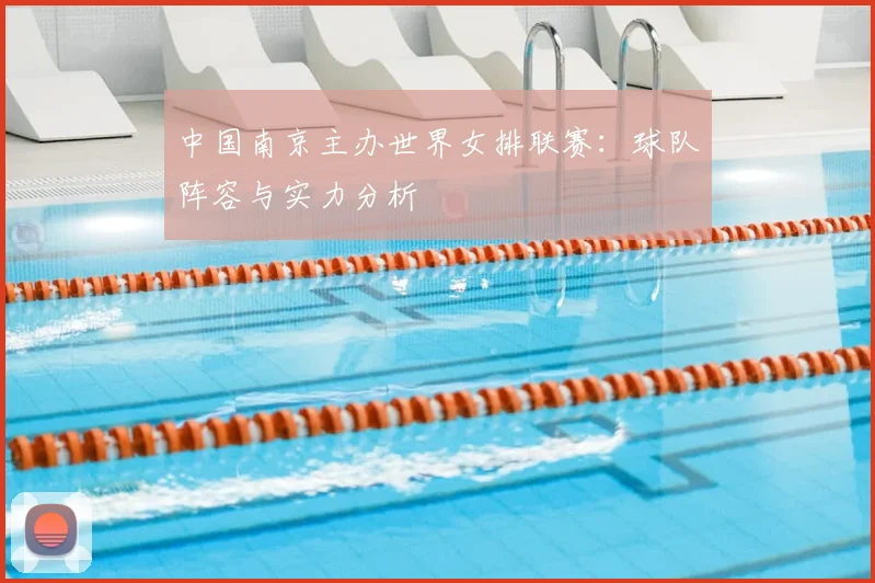 中国南京主办世界女排联赛：球队阵容与实力分析